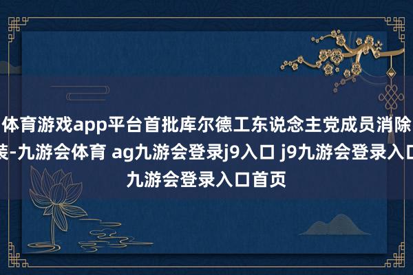体育游戏app平台首批库尔德工东说念主党成员消除了武装-九游会体育 ag九游会登录j9入口 j9九游会登录入口首页