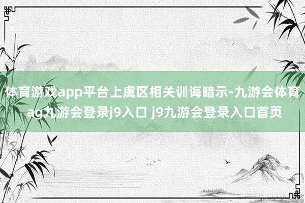 体育游戏app平台　　上虞区相关训诲暗示-九游会体育 ag九游会登录j9入口 j9九游会登录入口首页