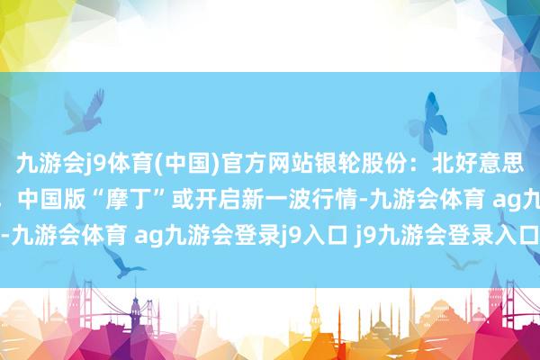 九游会j9体育(中国)官方网站银轮股份：北好意思AI算力基建海浪倾盆，中国版“摩丁”或开启新一波行情-九游会体育 ag九游会登录j9入口 j9九游会登录入口首页