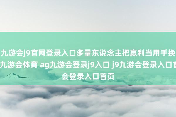 九游会j9官网登录入口多量东说念主把赢利当用手换钱-九游会体育 ag九游会登录j9入口 j9九游会登录入口首页