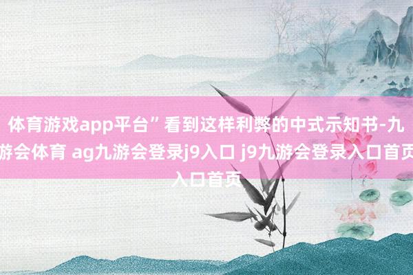 体育游戏app平台”看到这样利弊的中式示知书-九游会体育 ag九游会登录j9入口 j9九游会登录入口首页