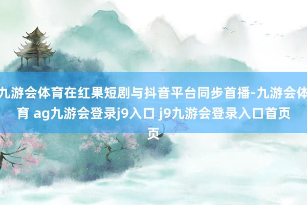 九游会体育在红果短剧与抖音平台同步首播-九游会体育 ag九游会登录j9入口 j9九游会登录入口首页