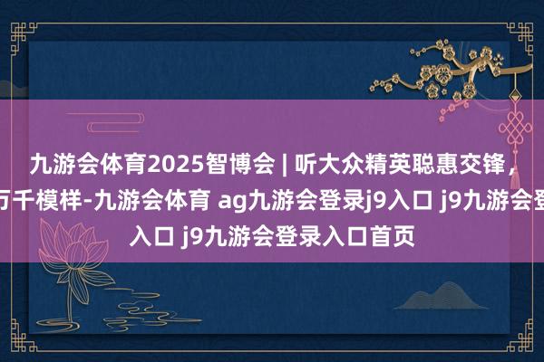 九游会体育2025智博会 | 听大众精英聪惠交锋，看智能时间万千模样-九游会体育 ag九游会登录j9入口 j9九游会登录入口首页