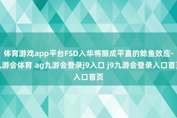 体育游戏app平台FSD入华将酿成平直的鲶鱼效应-九游会体育 ag九游会登录j9入口 j9九游会登录入口首页