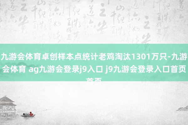 九游会体育卓创样本点统计老鸡淘汰1301万只-九游会体育 ag九游会登录j9入口 j9九游会登录入口首页
