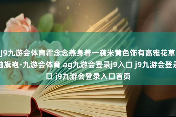 J9九游会体育霍念念燕身着一袭米黄色饰有高雅花草图案的无袖旗袍-九游会体育 ag九游会登录j9入口 j9九游会登录入口首页