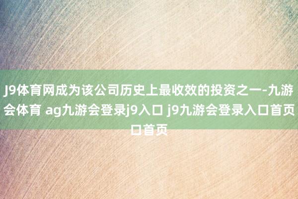 J9体育网成为该公司历史上最收效的投资之一-九游会体育 ag九游会登录j9入口 j9九游会登录入口首页