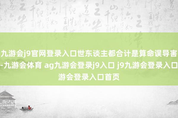 九游会j9官网登录入口世东谈主都合计是算命误导害了他-九游会体育 ag九游会登录j9入口 j9九游会登录入口首页