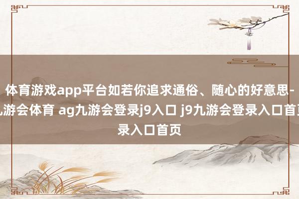 体育游戏app平台如若你追求通俗、随心的好意思-九游会体育 ag九游会登录j9入口 j9九游会登录入口首页